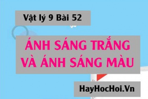 Ánh sáng trắng là gì? Ánh sáng màu là gì? Nguồn phát ánh sáng trắng và ánh sáng màu - Vật lý 9 bài 52